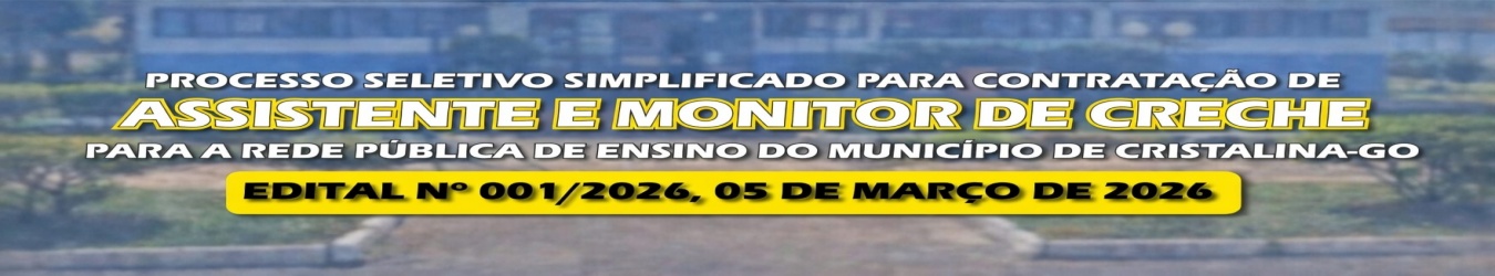 PROCESSO SELETIVO SIMPLIFICADO PARA CONTRATAÇÃO DE ASSISTENTE E MONITOR DE CRECHE PARA A REDE PÚBLICA DE ENSINO DO MUNICÍPIO DE CRISTALINA-GO EDITAL Nº 001/2026, 05 DE MARÇO DE 2026